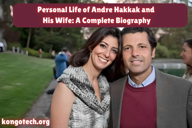 personal life of andre hakkak and his wife complete biography