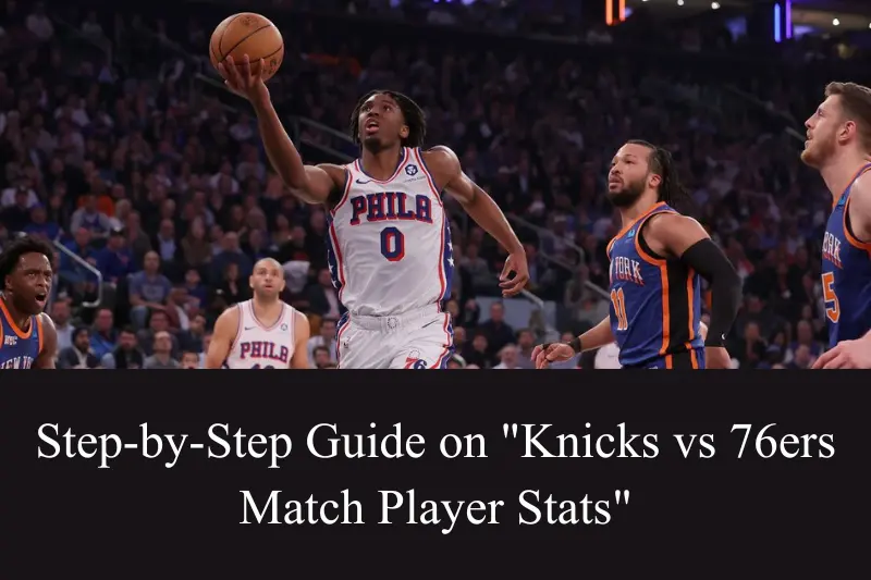 step-by-step guide on knicks vs 76ers match player stats