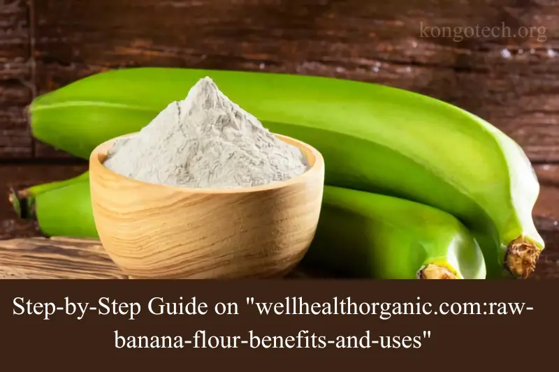 step-by-step guide on wellhealthorganic.comraw-banana-flour-benefits-and-uses