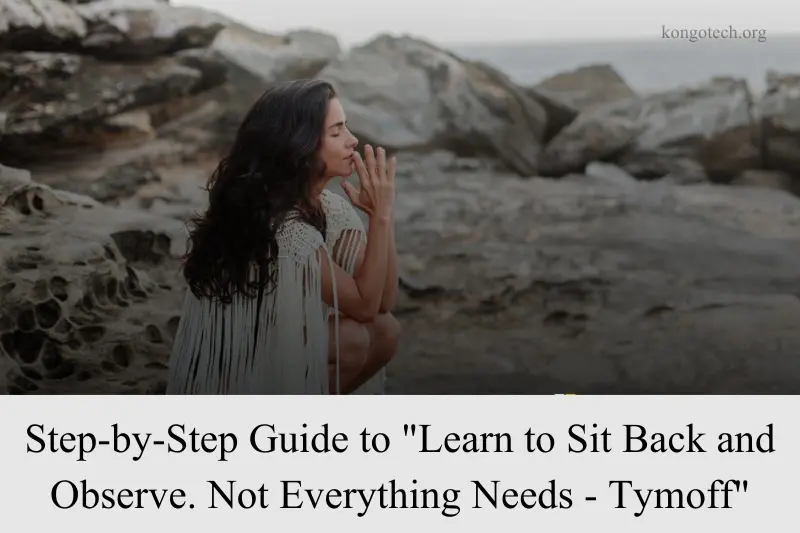 step by step guide to learn to sit back and observe. not everything needs - tymoff