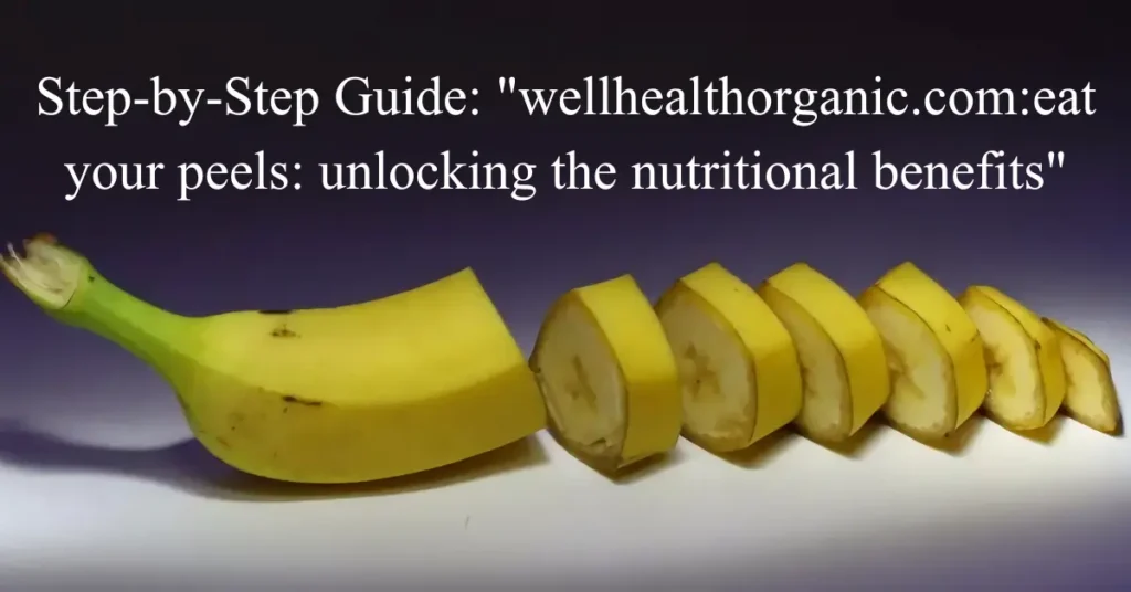 step-by-step guide wellhealthorganic.comeat your peels unlocking the nutritional benefits