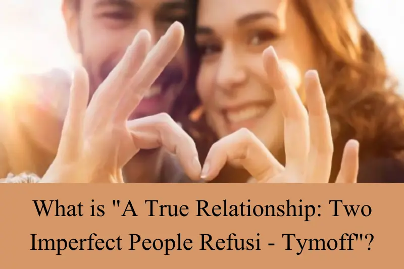 what is a true relationship two imperfect people refusi - tymoff