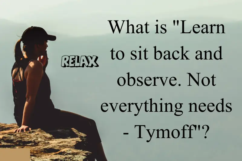 what is learn to sit back and observe. not everything needs - tymoff