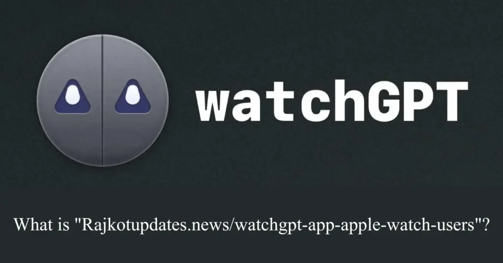 what is Rajkotupdates.news/watchgpt-app-apple-watch-users 