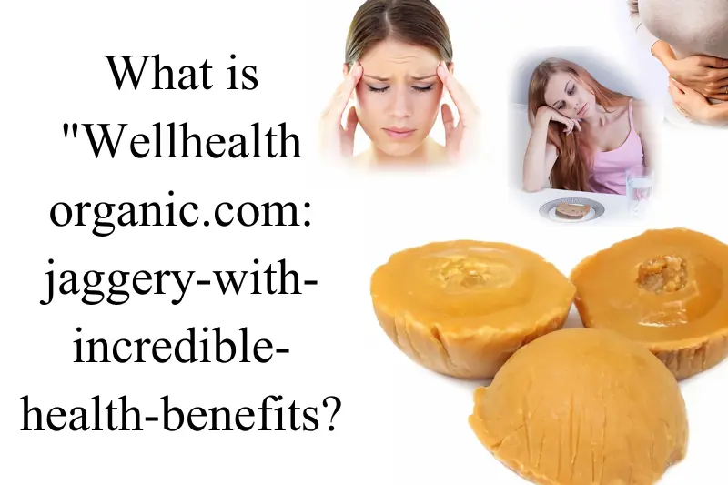 what is Wellhealthorganic.com:jaggery-with-incredible-health-benefits 
