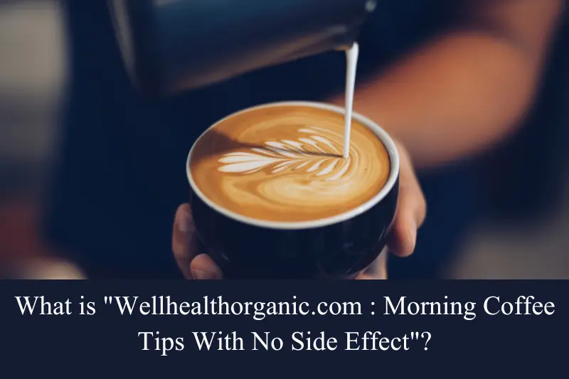 what is wellhealthorganic.com morning coffee tips with no side effect