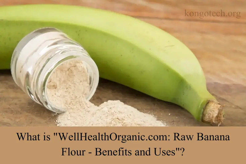 what is wellhealthorganic.com raw banana flour benefits and uses