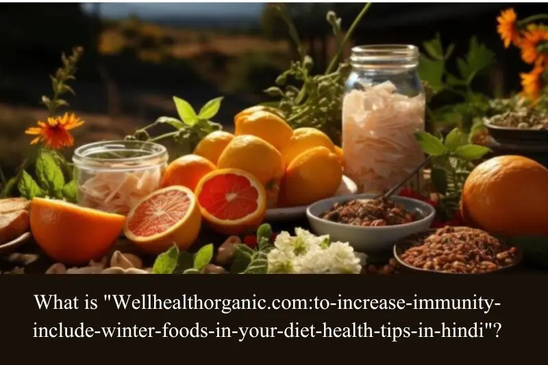 what is wellhealthorganic.com-to-increase-immunity-include-winter-foods-in-your-diet-health-tips-in-hindi
