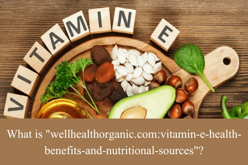 what is wellhealthorganic.comvitamin-e-health-benefits-and-nutritional-sources