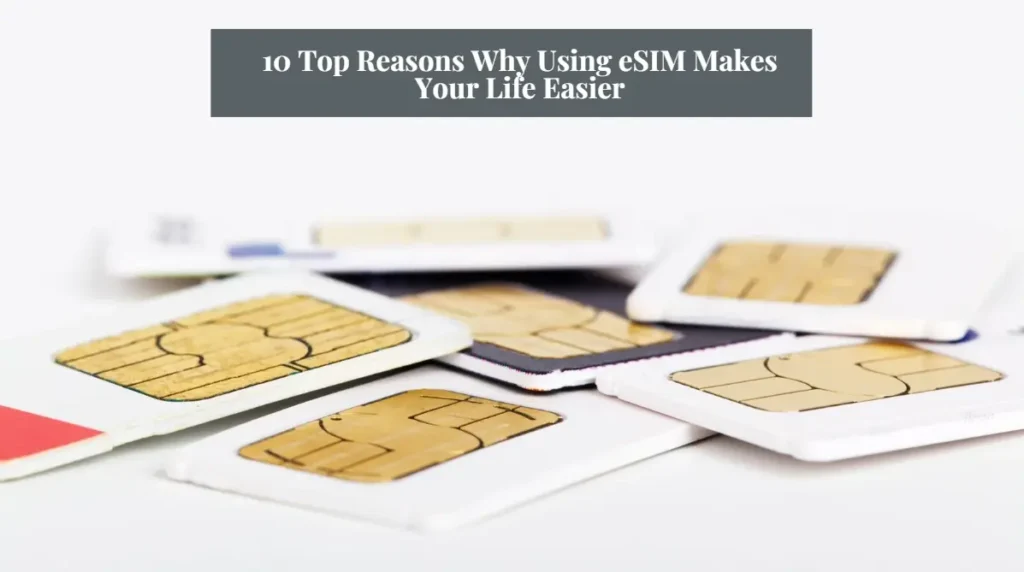 10 Top Reasons Why Using eSIM Makes Your Life Easier