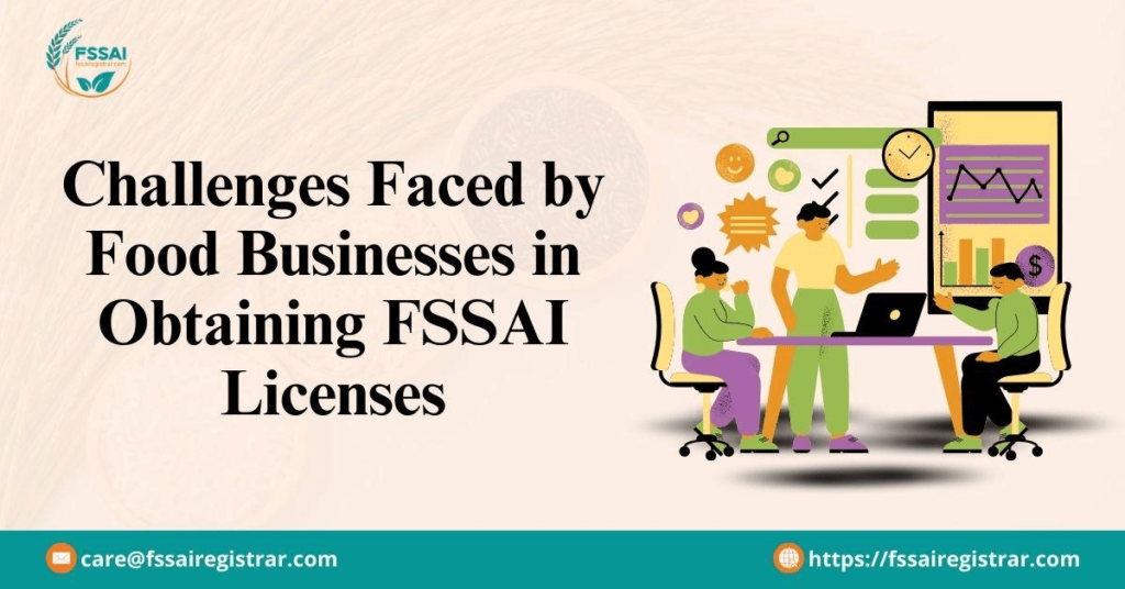 Challenges Faced by Food Businesses in Obtaining FSSAI Licenses Challenges Faced by Food Businesses in Obtaining FSSAI Licenses