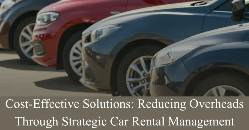 Cost-Effective Solutions: Reducing Overheads Through Strategic Car Rental Management