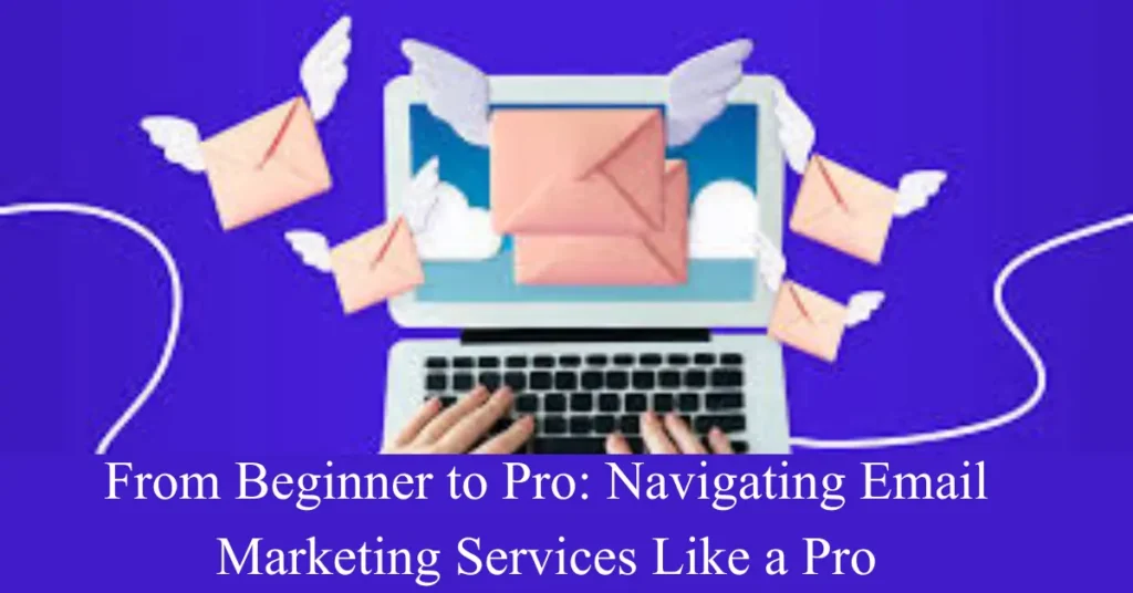 From Beginner to Pro: Navigating Email Marketing Services Like a Pro