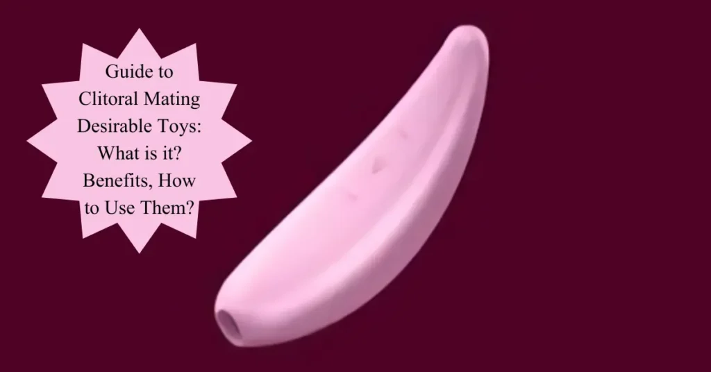 Guide to Clitoral Mating Desirable Toys: What is it? Benefits, How to Use Them? Guide to Clitoral Mating Desirable Toys What is it Benefits How to Use Them