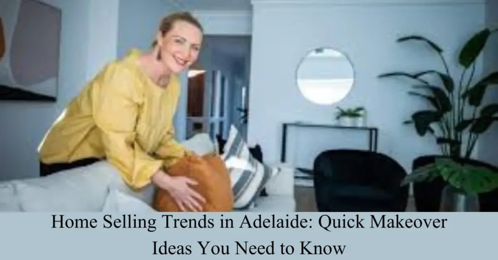 Home Selling Trends in Adelaide: Quick Makeover Ideas You Need to Know