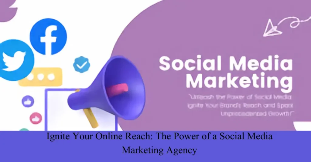 Ignite Your Online Reach The Power of a Social Media Marketing Agency 1