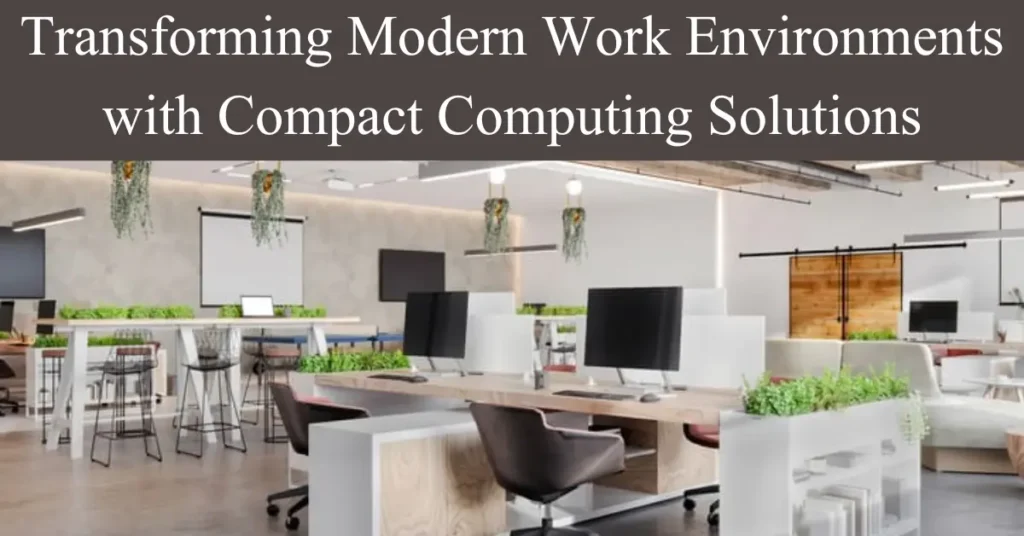Transforming Modern Work Environments with Compact Computing Solutions