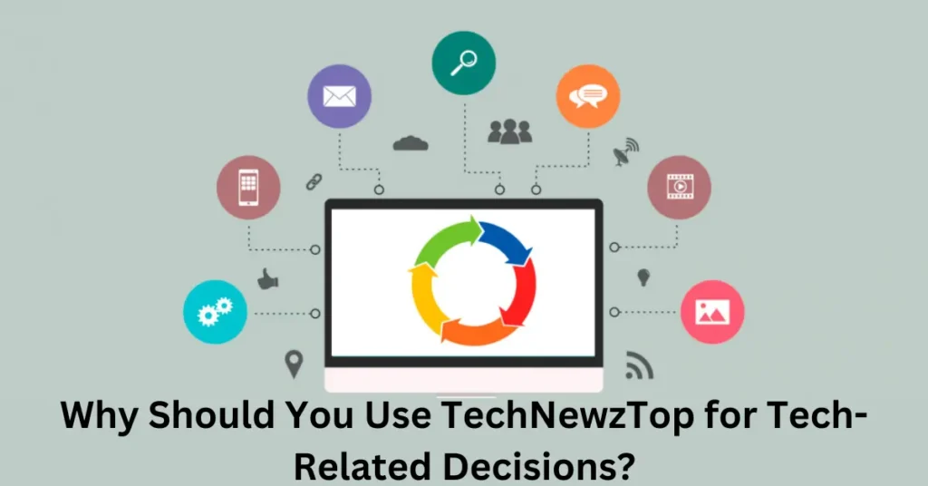 Why Should You Use TechNewzTop for Tech-Related Decisions?