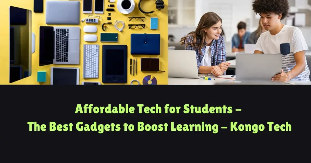 affordable tech for students - the eest gadgets to boost learning - kongo tech