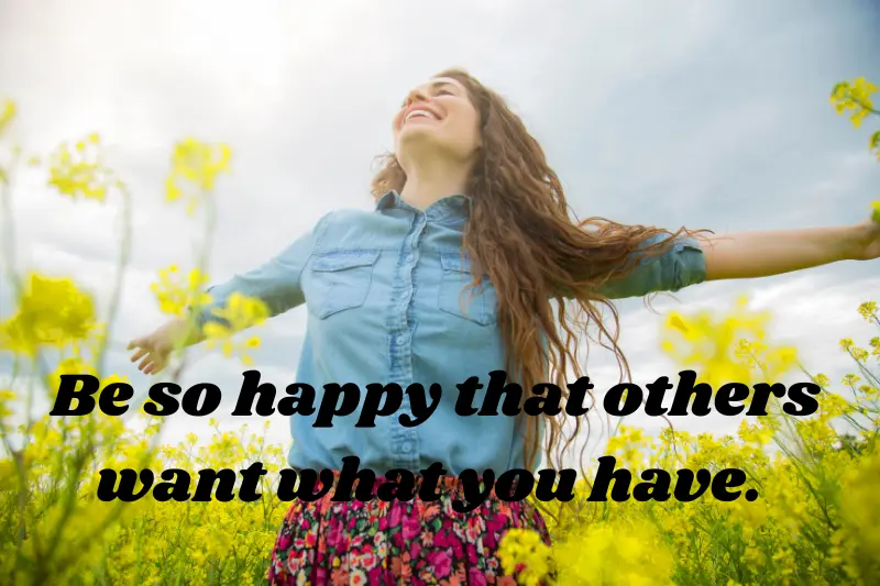 be so happy that others want what you have