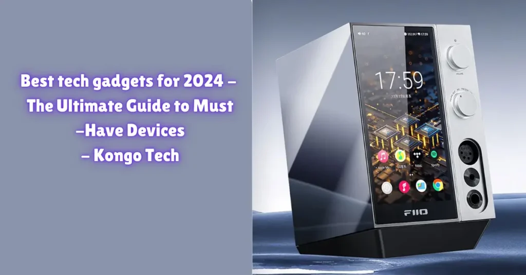 best tech gadgets for 2024 - the ultimate guide to must -have devices - kongo tech