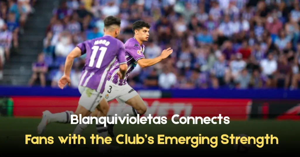 blanquivioletas connects fans with the club’s emerging strength