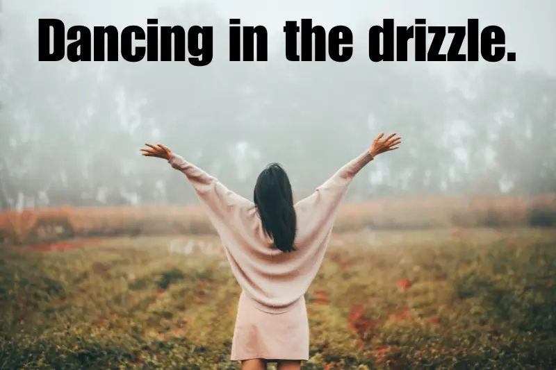 dancing in the drizzle.