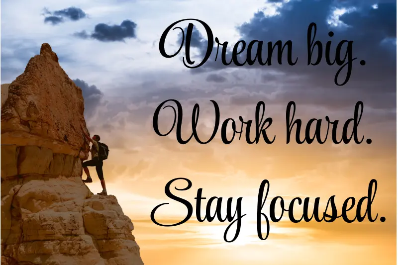 dream big. Work hard. Stay focused