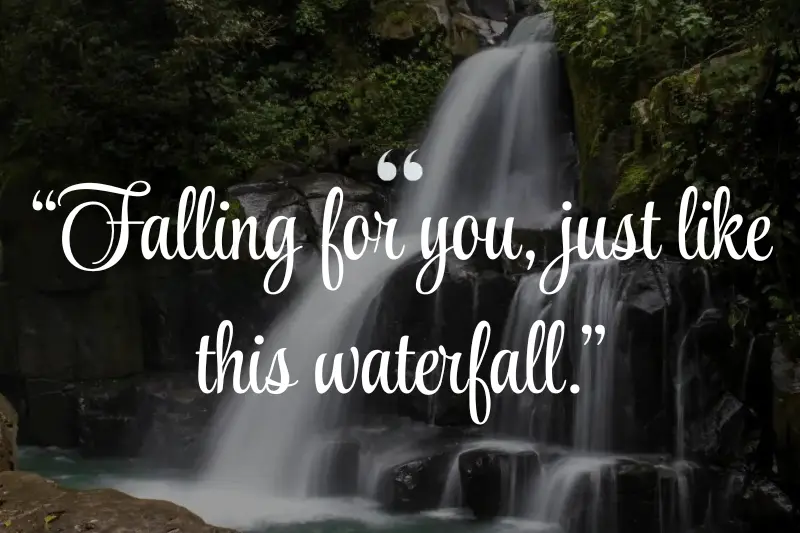 falling for you, just like this waterfall.