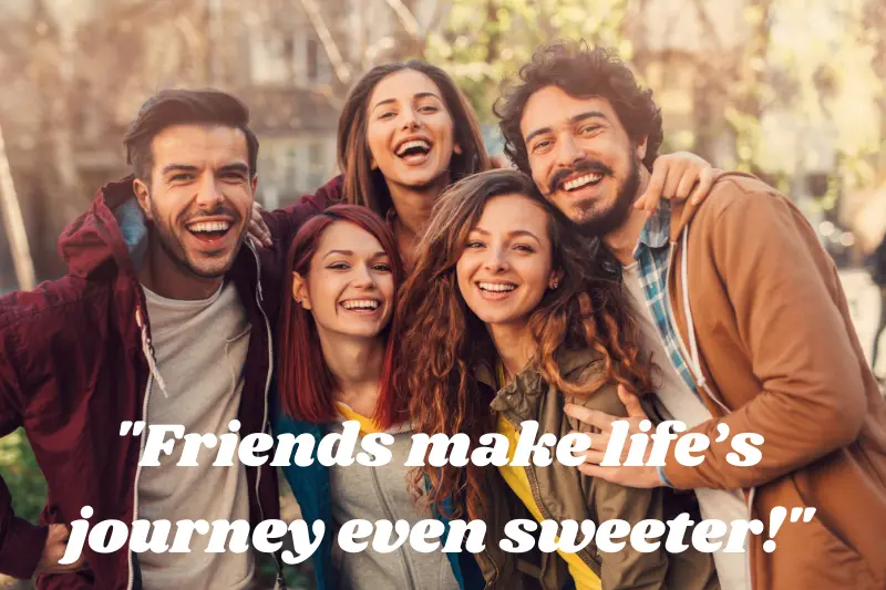 friends make life’s journey even sweeter