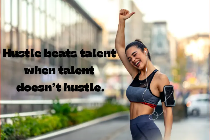 hustle beats talent when talent doesn’t hustle