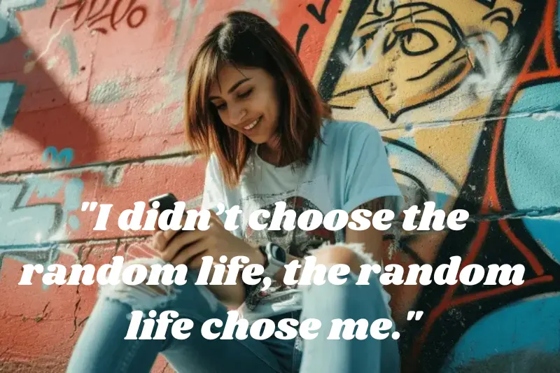 i didn’t choose the random life, the random life chose me