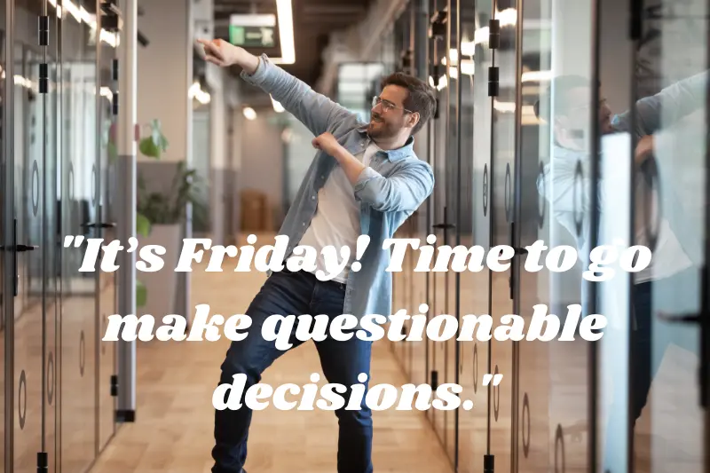 it’s Friday! time to go make questionable decisions