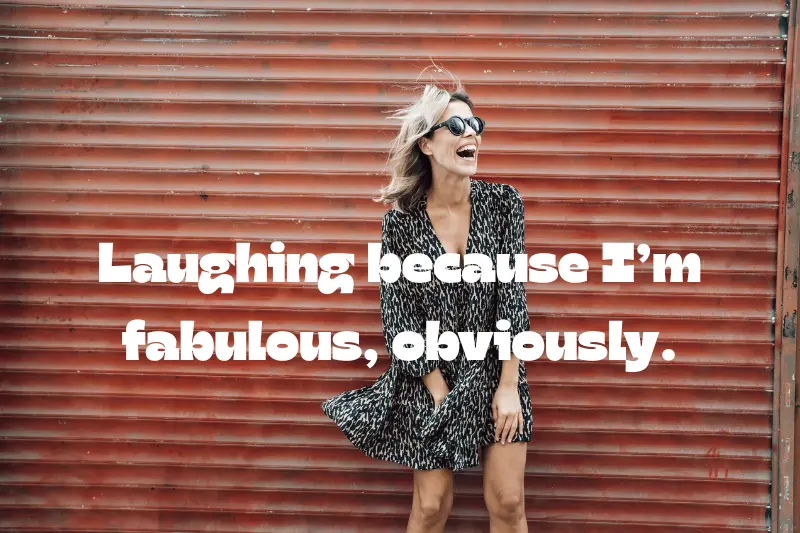 laughing because I’m fabulous, obviously