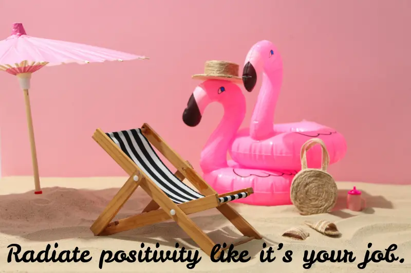 radiate positivity like it’s your job.