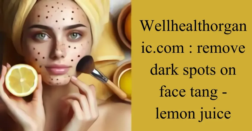 wellhealthorganic.com remove dark spots on face tang - lemon juice